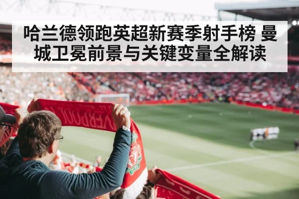 哈兰德领跑英超新赛季射手榜 曼城卫冕前景与关键变量全解读